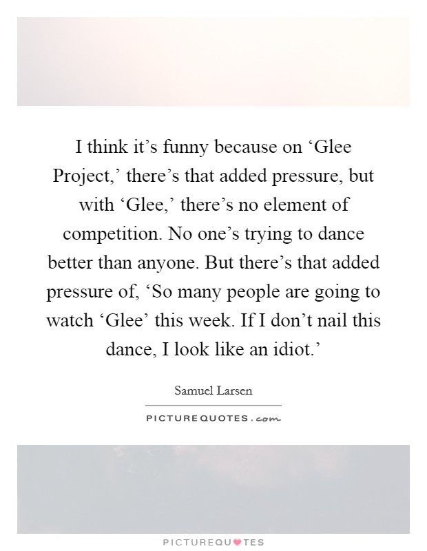 I think it's funny because on 'Glee Project,' there's that... | Picture  Quotes