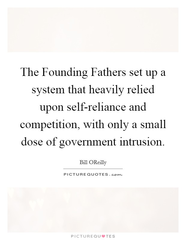 The Founding Fathers set up a system that heavily relied upon self-reliance and competition, with only a small dose of government intrusion Picture Quote #1