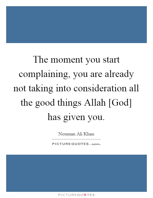 The moment you start complaining, you are already not taking into consideration all the good things Allah [God] has given you Picture Quote #1