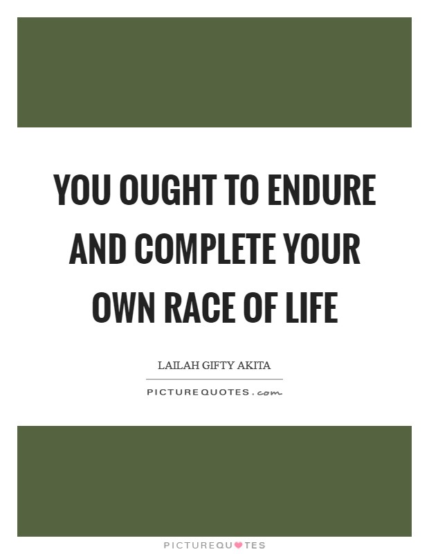 You ought to endure and complete your own race of life Picture Quote #1