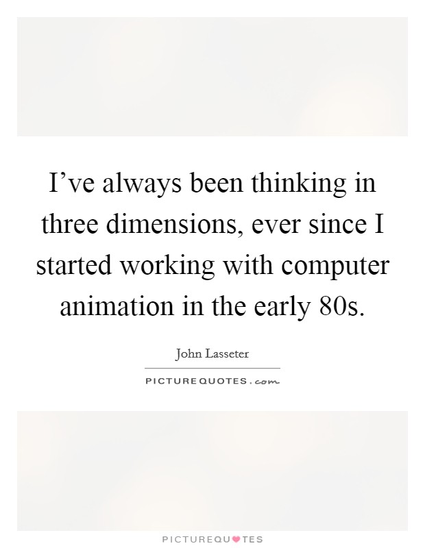 I've always been thinking in three dimensions, ever since I... | Picture  Quotes