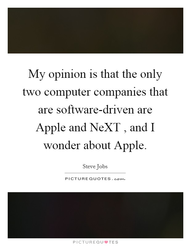My opinion is that the only two computer companies that are software-driven are Apple and NeXT , and I wonder about Apple Picture Quote #1
