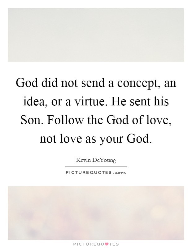 God did not send a concept, an idea, or a virtue. He sent his Son. Follow the God of love, not love as your God Picture Quote #1