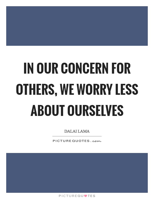 In our concern for others, we worry less about ourselves Picture Quote #1