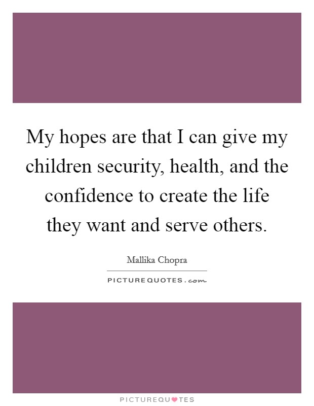 My hopes are that I can give my children security, health, and the confidence to create the life they want and serve others. Picture Quote #1
