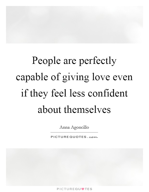 People are perfectly capable of giving love even if they feel less confident about themselves Picture Quote #1