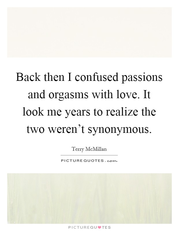 Back then I confused passions and orgasms with love. It look me years to realize the two weren’t synonymous Picture Quote #1