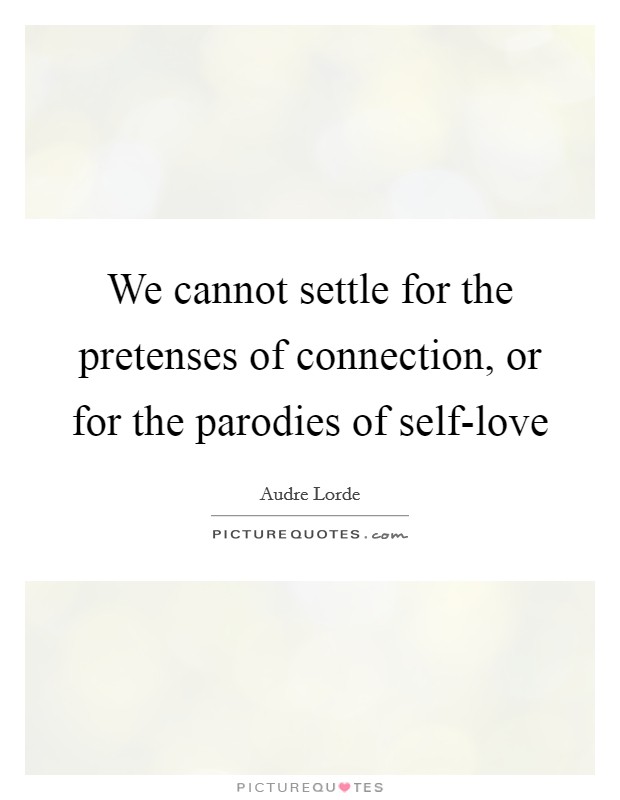 We cannot settle for the pretenses of connection, or for the parodies of self-love Picture Quote #1