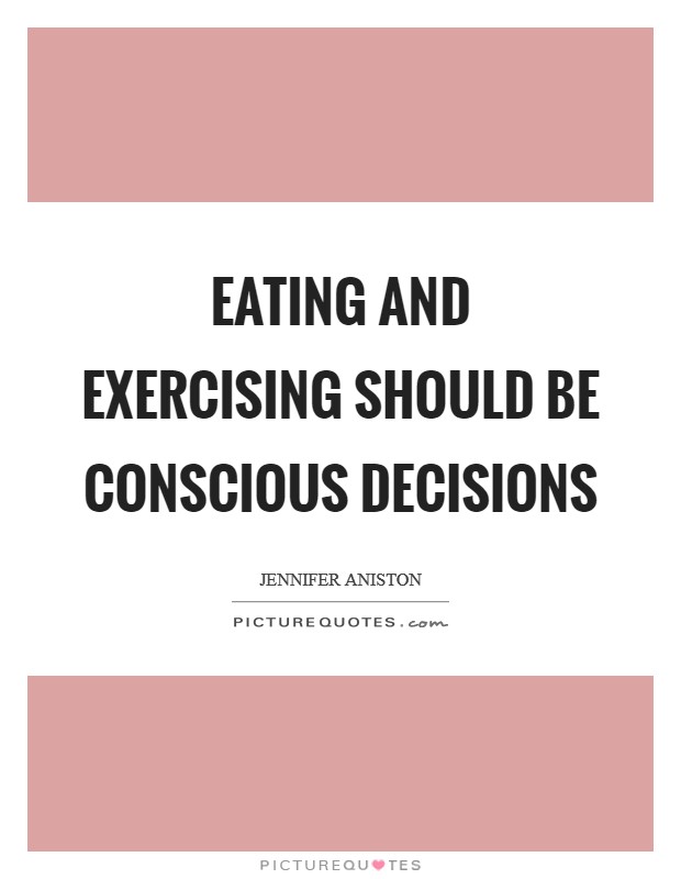 Eating and exercising should be conscious decisions Picture Quote #1