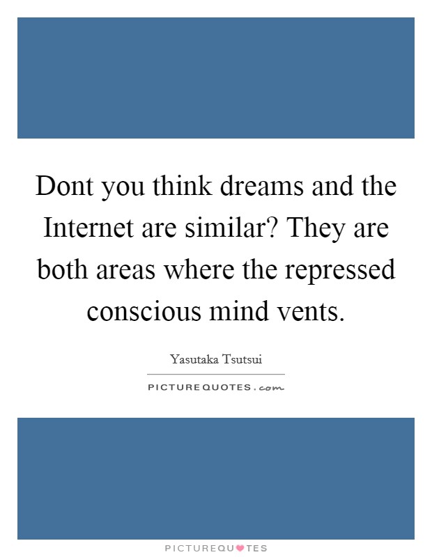 Dont you think dreams and the Internet are similar? They are both areas where the repressed conscious mind vents Picture Quote #1