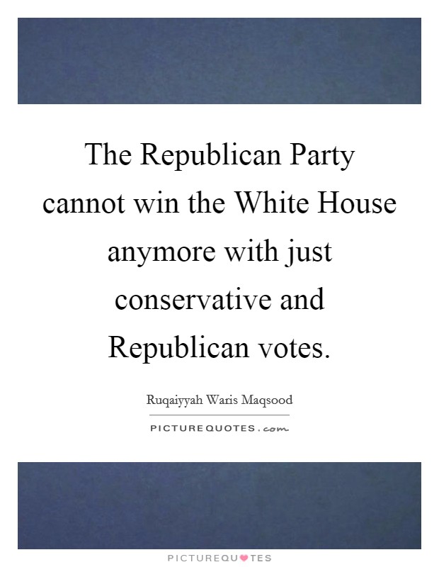 The Republican Party cannot win the White House anymore with just conservative and Republican votes Picture Quote #1