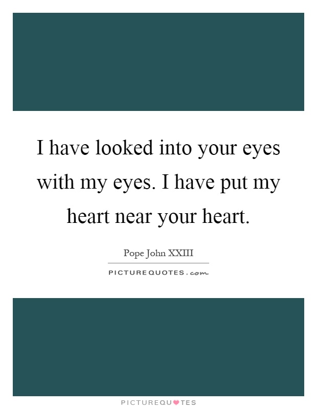 I have looked into your eyes with my eyes. I have put my heart near your heart Picture Quote #1