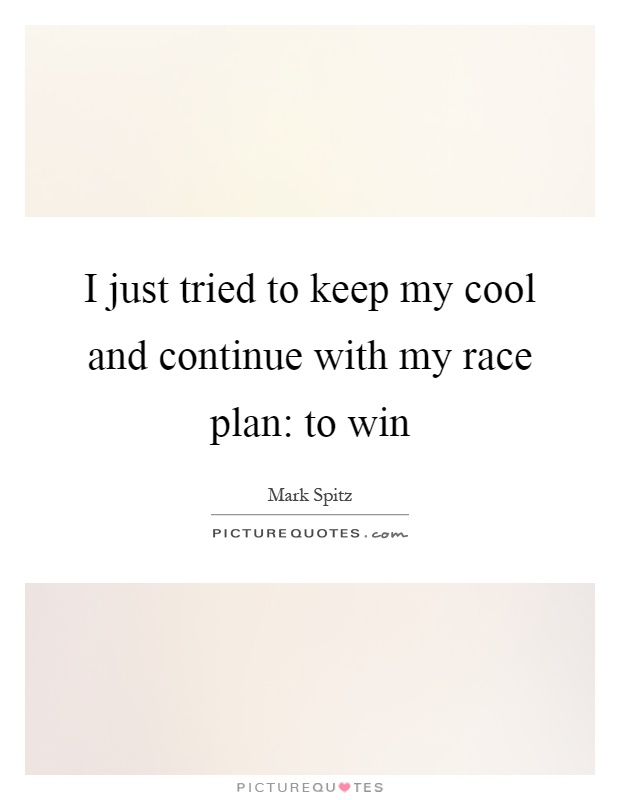 I just tried to keep my cool and continue with my race plan: to win Picture Quote #1