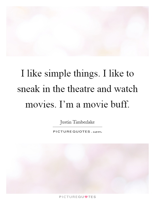 I like simple things. I like to sneak in the theatre and watch movies. I’m a movie buff Picture Quote #1