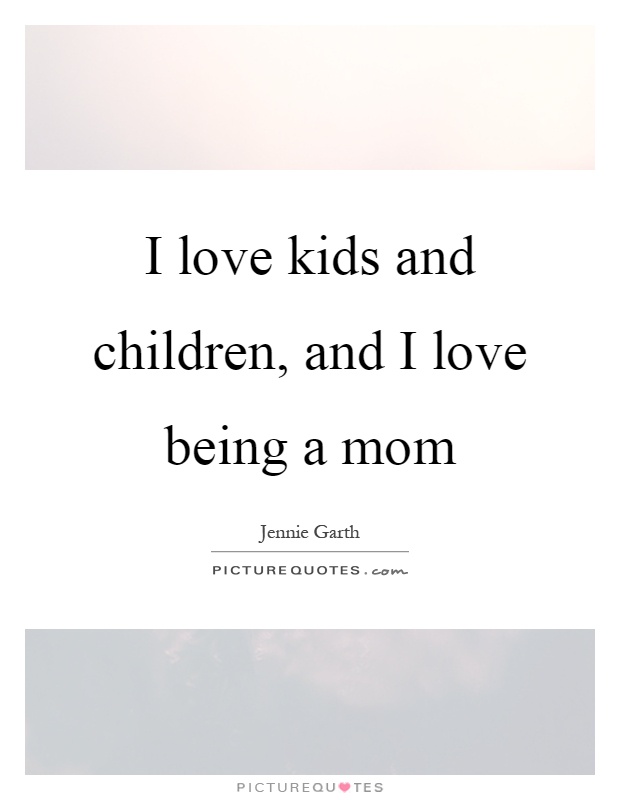 I love kids and children, and I love being a mom Picture Quote #1