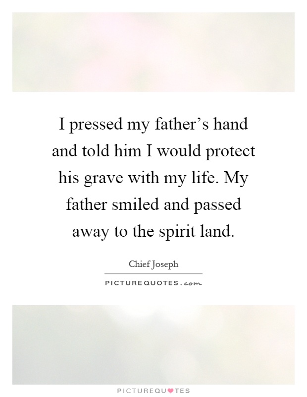 I pressed my father’s hand and told him I would protect his grave with my life. My father smiled and passed away to the spirit land Picture Quote #1