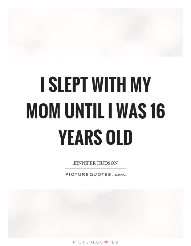 I slept with my mom until I was 16 years old Picture Quote #1