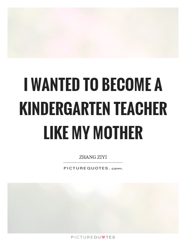 I wanted to become a kindergarten teacher like my mother Picture Quote #1