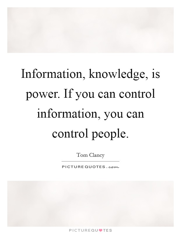 Information, knowledge, is power. If you can control information, you can control people Picture Quote #1