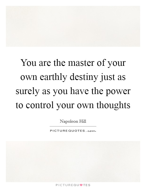 You are the master of your own earthly destiny just as surely as you have the power to control your own thoughts Picture Quote #1