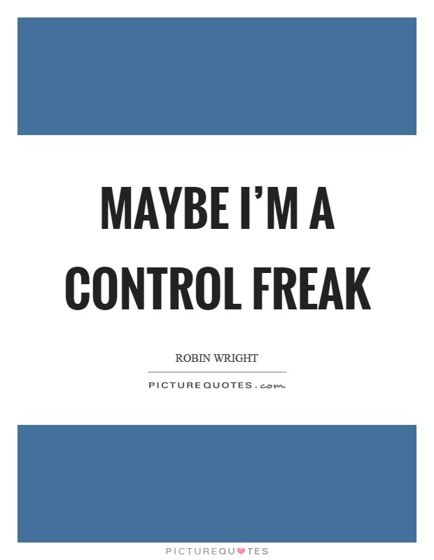 Maybe I’m a control freak Picture Quote #1
