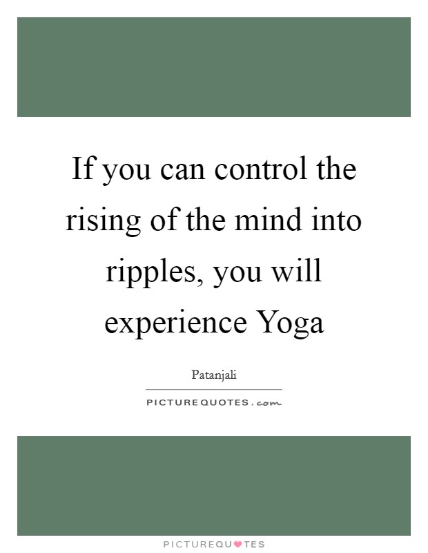 If you can control the rising of the mind into ripples, you will experience Yoga Picture Quote #1