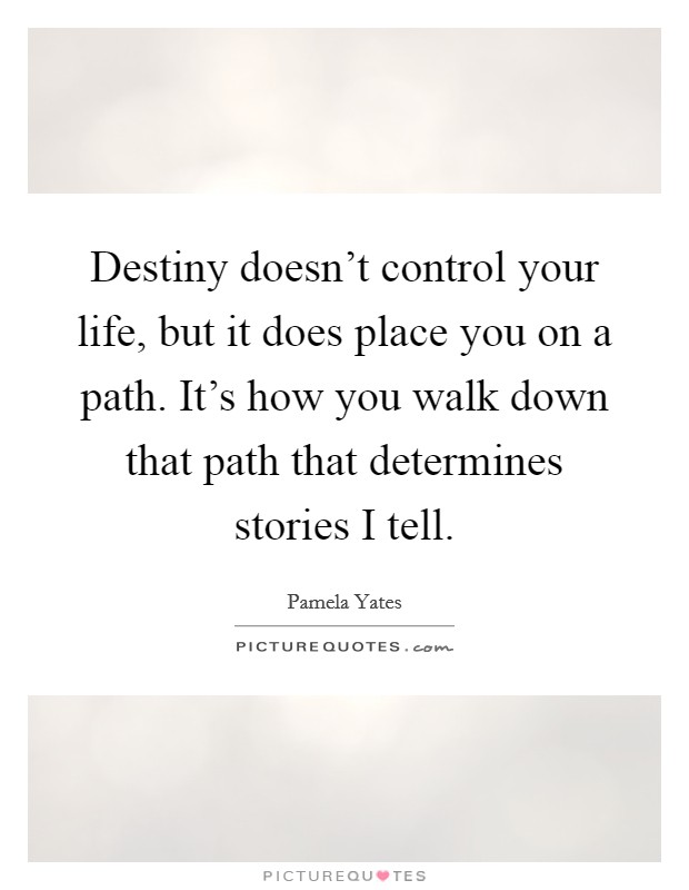 Destiny doesn't control your life, but it does place you on a path. It's how you walk down that path that determines stories I tell. Picture Quote #1