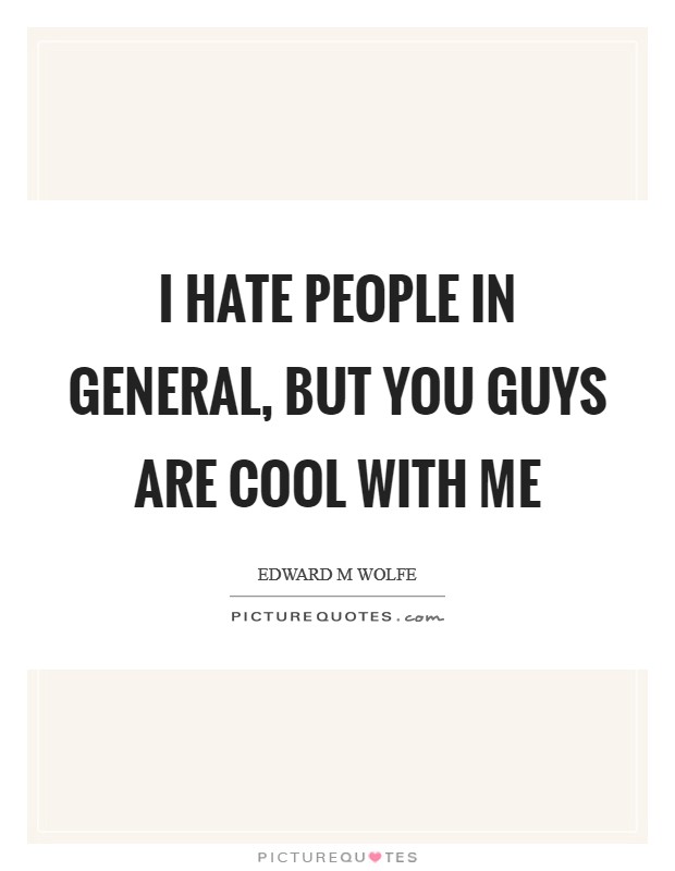 I hate people in general, but you guys are cool with me Picture Quote #1