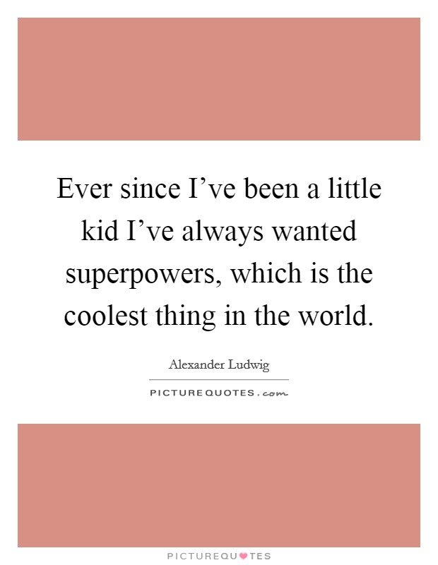 Ever since I’ve been a little kid I’ve always wanted superpowers, which is the coolest thing in the world Picture Quote #1
