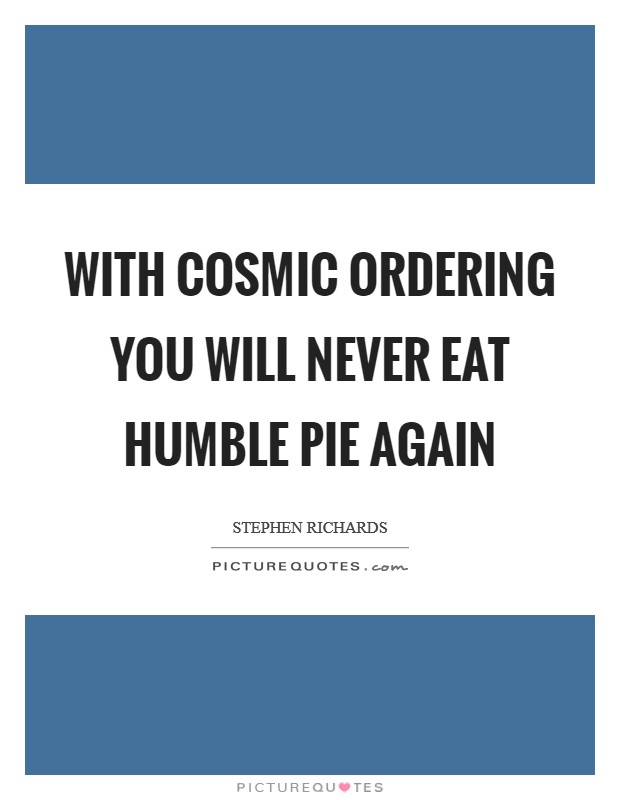 With Cosmic Ordering you will never eat humble pie again Picture Quote #1