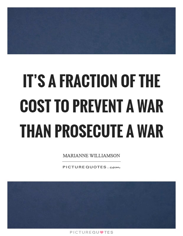 It’s a fraction of the cost to prevent a war than prosecute a war Picture Quote #1
