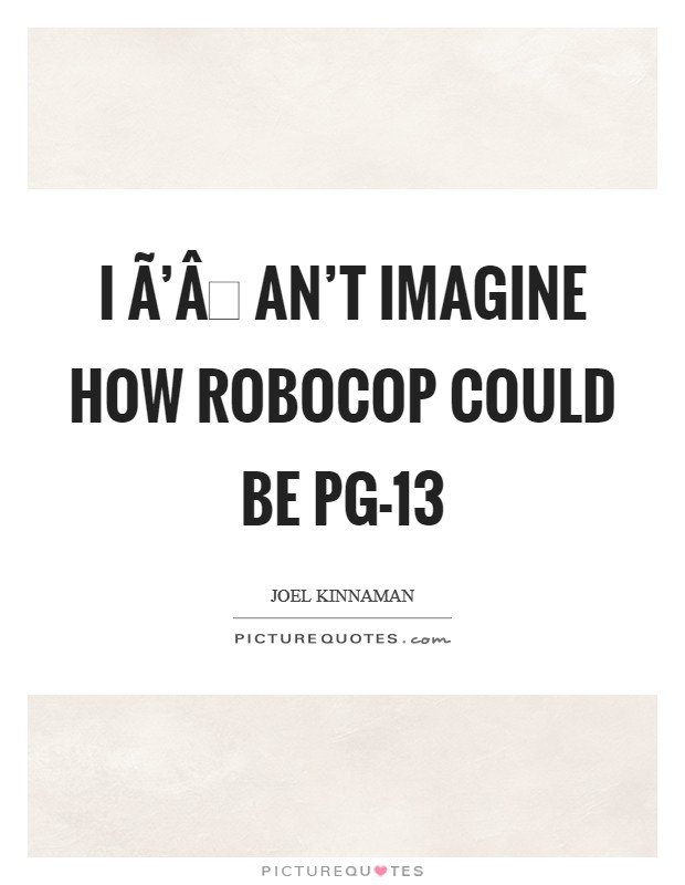 I Ã’Âan’t imagine how ROBOCOP could be PG-13 Picture Quote #1
