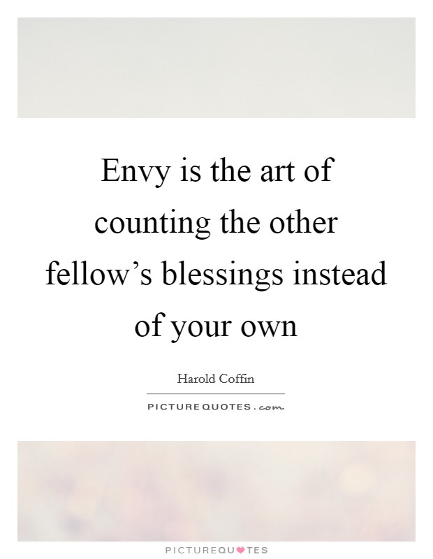 Envy is the art of counting the other fellow’s blessings instead of your own Picture Quote #1