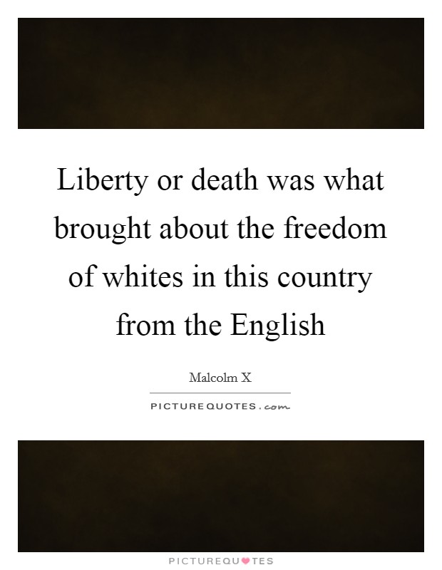 Liberty or death was what brought about the freedom of whites in this country from the English Picture Quote #1