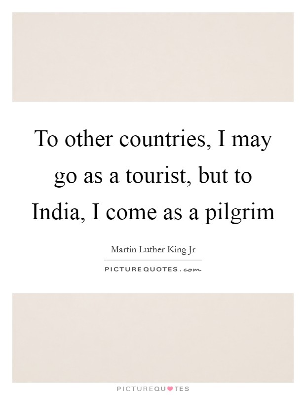 To other countries, I may go as a tourist, but to India, I come as a pilgrim Picture Quote #1