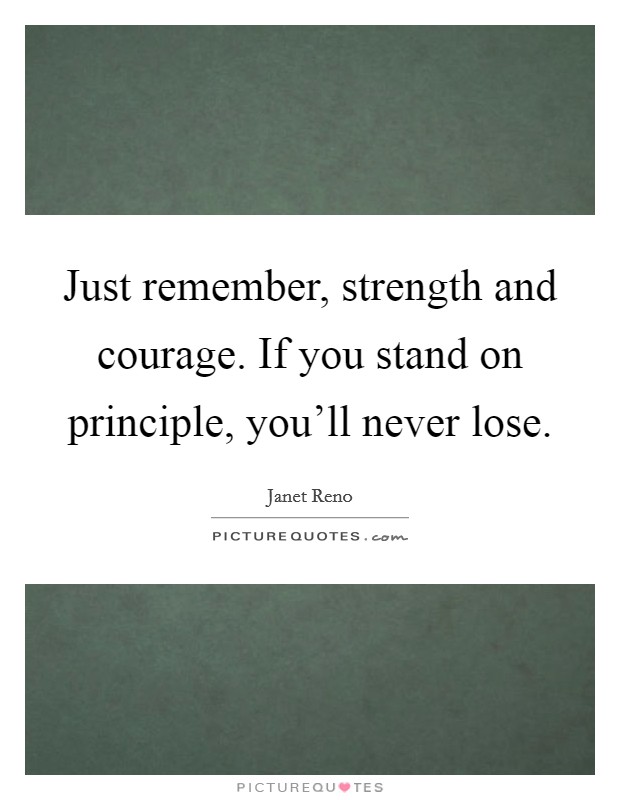 Just remember, strength and courage. If you stand on principle, you'll never lose. Picture Quote #1
