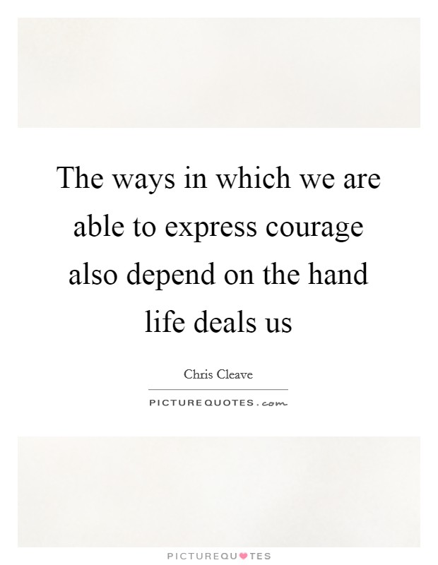 The ways in which we are able to express courage also depend on the hand life deals us Picture Quote #1
