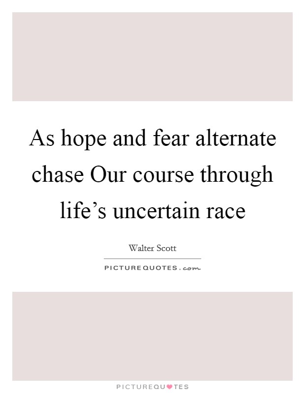 As hope and fear alternate chase Our course through life’s uncertain race Picture Quote #1