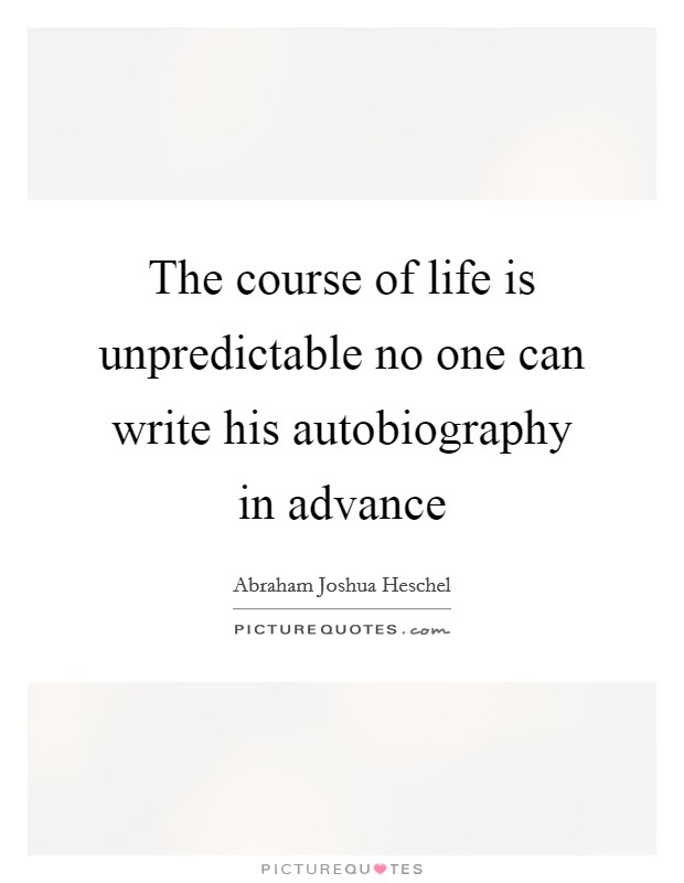 The course of life is unpredictable no one can write his autobiography in advance Picture Quote #1