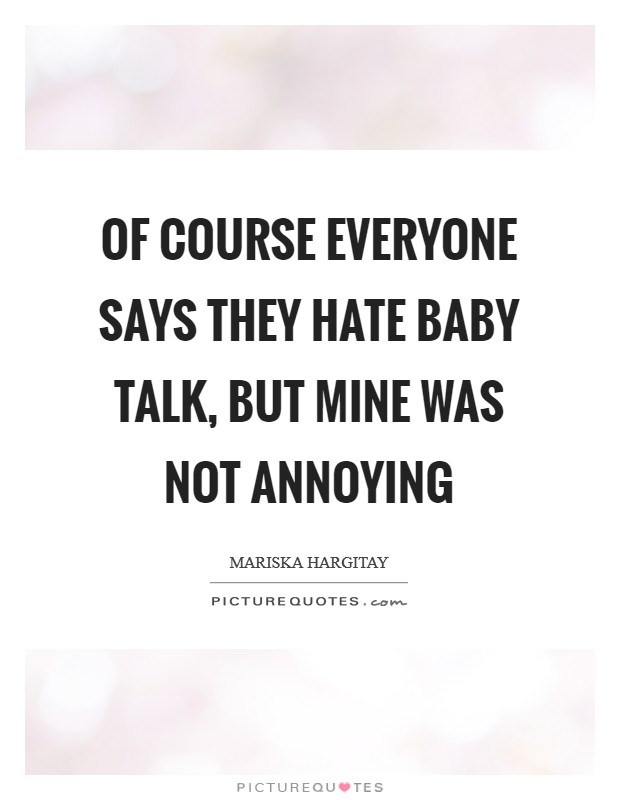 Of course everyone says they hate baby talk, but mine was not annoying Picture Quote #1