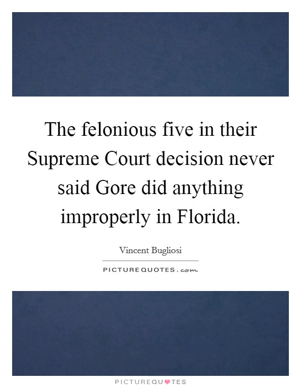 The felonious five in their Supreme Court decision never said Gore did anything improperly in Florida Picture Quote #1