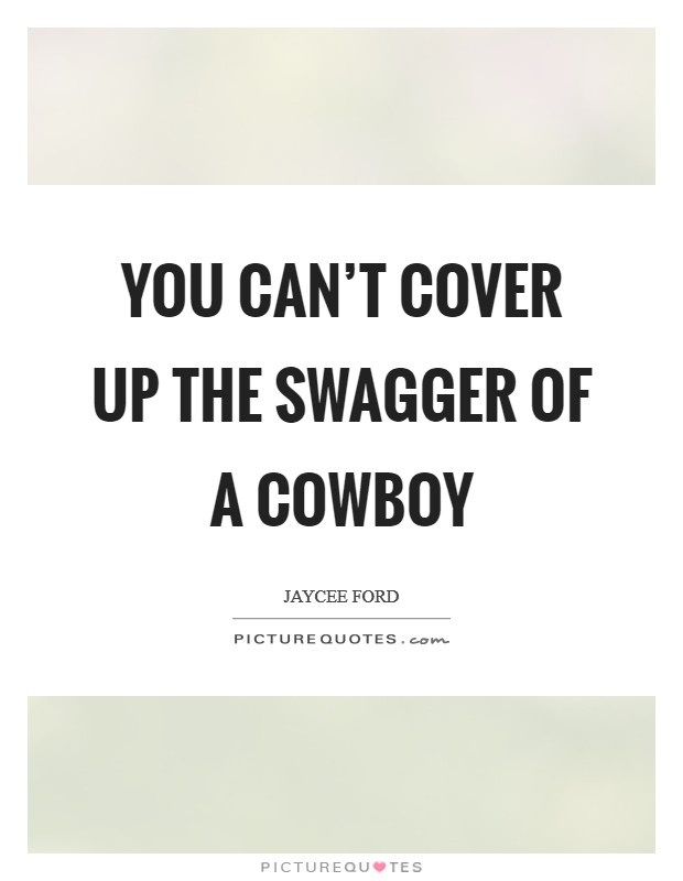 You can’t cover up the swagger of a cowboy Picture Quote #1