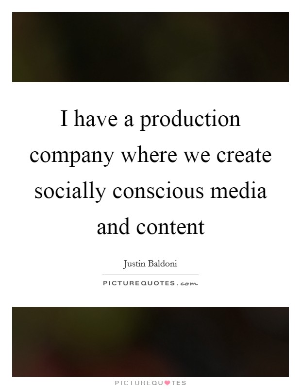 I have a production company where we create socially conscious media and content Picture Quote #1