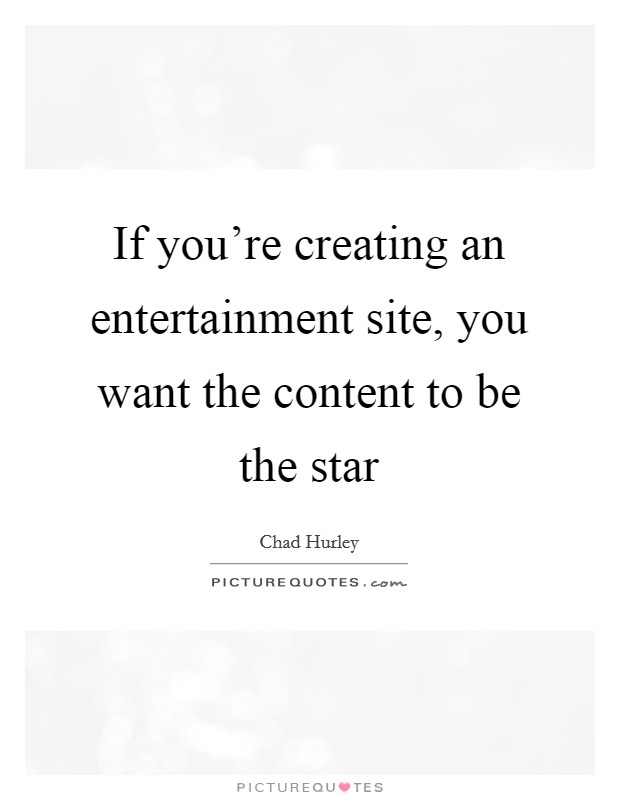 If you’re creating an entertainment site, you want the content to be the star Picture Quote #1