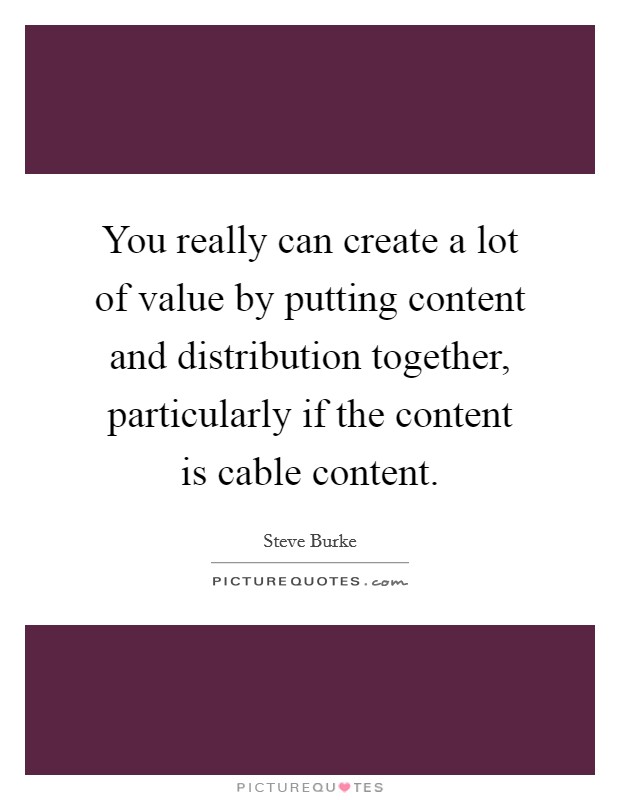 You really can create a lot of value by putting content and distribution together, particularly if the content is cable content Picture Quote #1