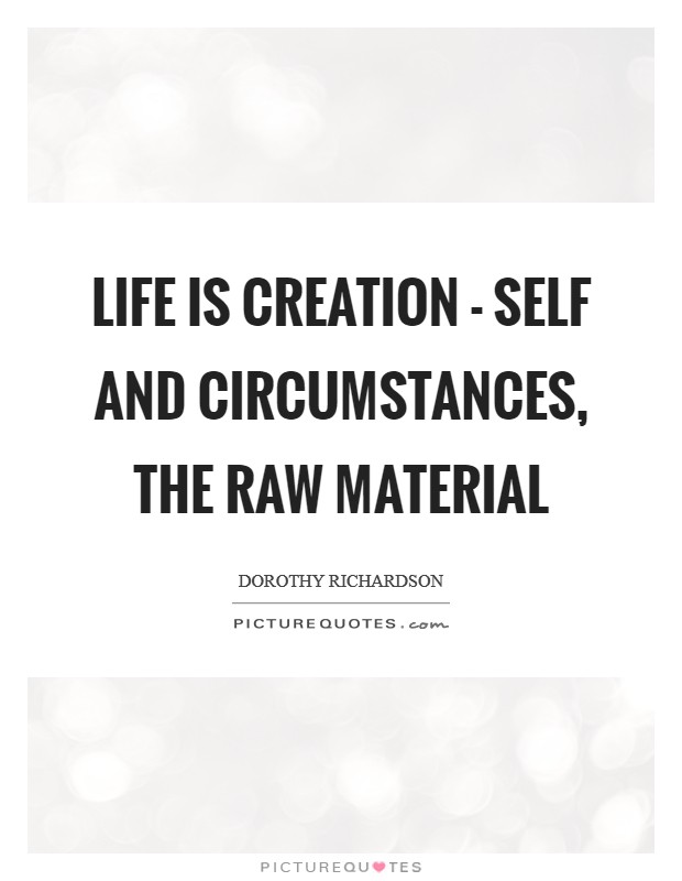 Life is creation - self and circumstances, the raw material Picture Quote #1