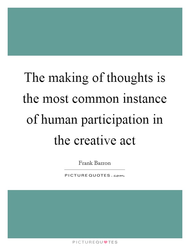 The making of thoughts is the most common instance of human participation in the creative act Picture Quote #1