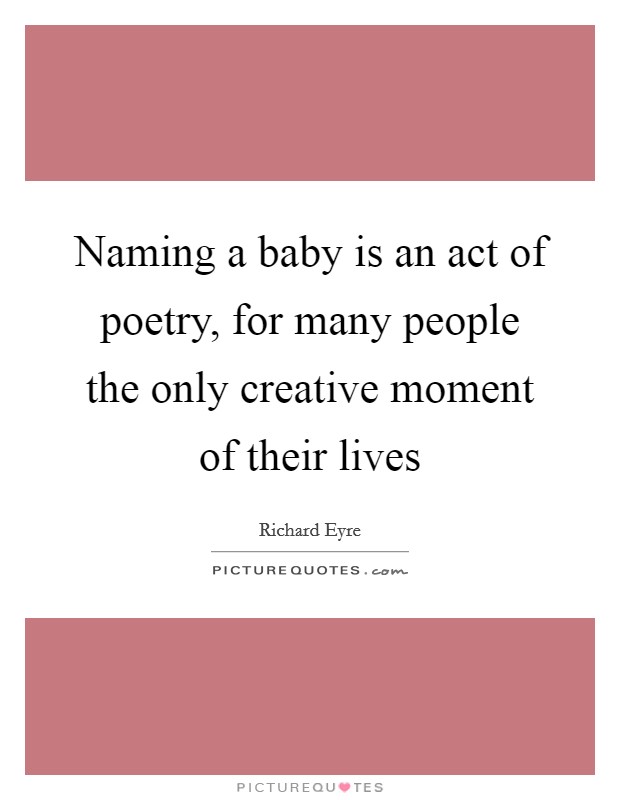 Naming a baby is an act of poetry, for many people the only creative moment of their lives Picture Quote #1