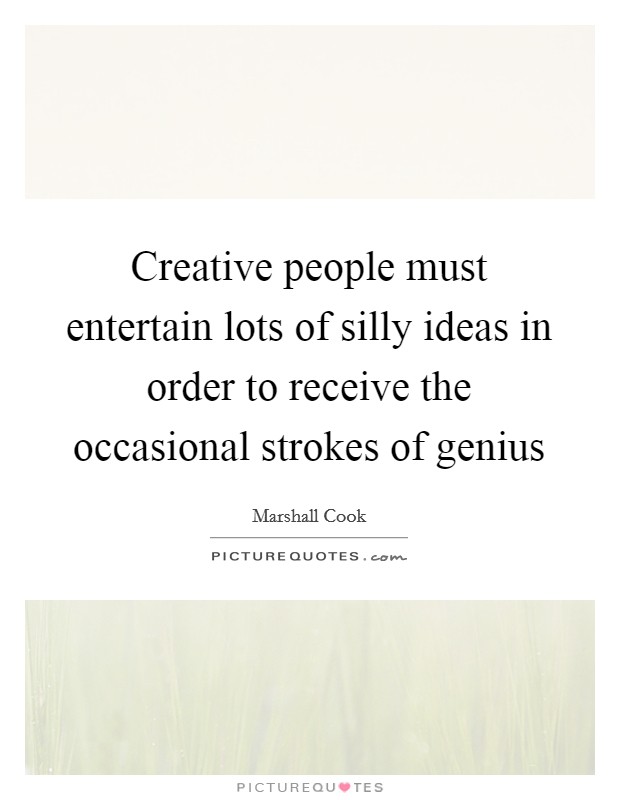 Creative people must entertain lots of silly ideas in order to receive the occasional strokes of genius Picture Quote #1
