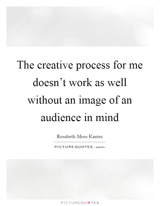 The creative process for me doesn’t work as well without an image of an audience in mind Picture Quote #1